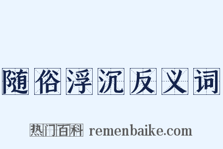 随俗浮沉反义词是什么意思的图片